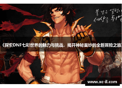 《探索DNF七彩世界的魅力与挑战，揭开神秘面纱的全新冒险之旅》