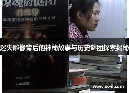 迷失雕像背后的神秘故事与历史谜团探索揭秘