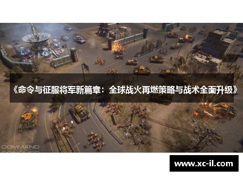 《命令与征服将军新篇章：全球战火再燃策略与战术全面升级》